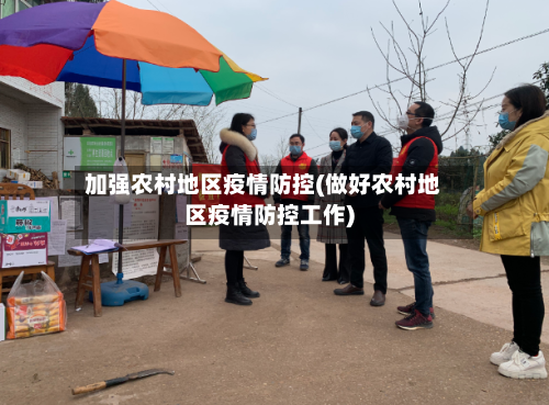 加强农村地区疫情防控(做好农村地区疫情防控工作)-第3张图片