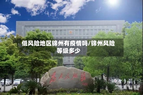 低风险地区锦州有疫情吗/锦州风险等级多少