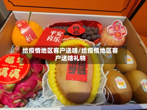 给疫情地区客户送啥/给疫情地区客户送啥礼物