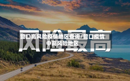 营口高风险疫情地区查询/营口疫情中高风险地区