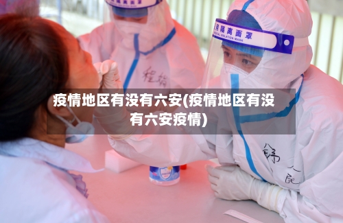 疫情地区有没有六安(疫情地区有没有六安疫情)