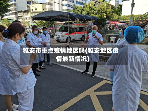 雅安市重点疫情地区吗(雅安地区疫情最新情况)