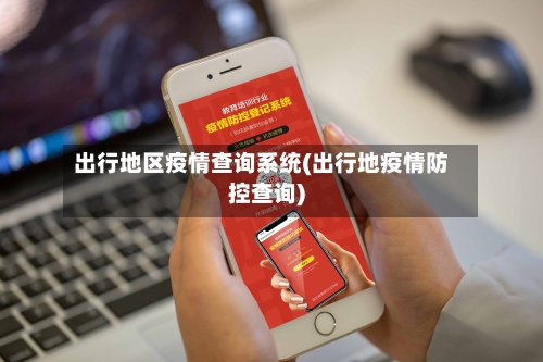 出行地区疫情查询系统(出行地疫情防控查询)