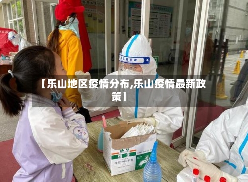 【乐山地区疫情分布,乐山疫情最新政策】