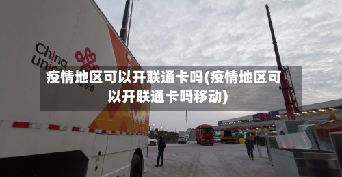 疫情地区可以开联通卡吗(疫情地区可以开联通卡吗移动)