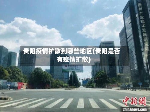 贵阳疫情扩散到哪些地区(贵阳是否有疫情扩散)