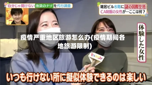 疫情严重地区旅游怎么办(疫情期间各地旅游限制)