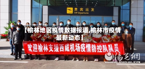 【榆林地区疫情数据报道,榆林市疫情最新动态】