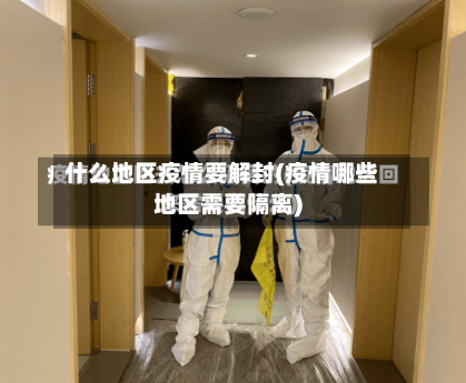 什么地区疫情要解封(疫情哪些地区需要隔离)