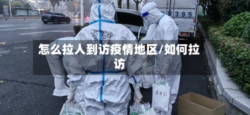 怎么拉人到访疫情地区/如何拉访-第2张图片