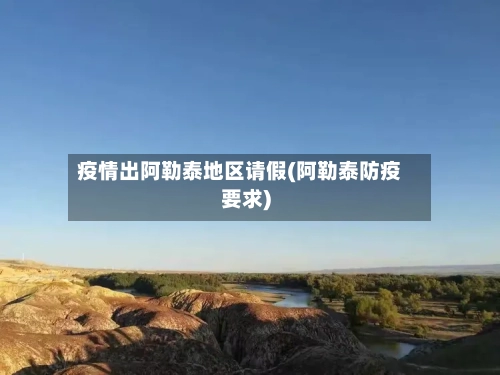 疫情出阿勒泰地区请假(阿勒泰防疫要求)