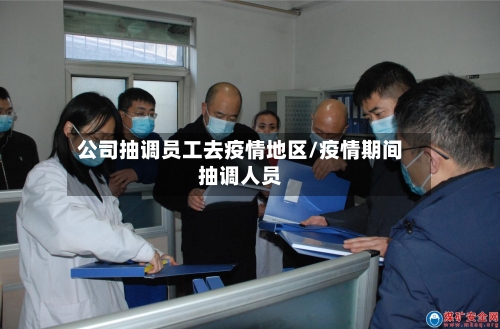 公司抽调员工去疫情地区/疫情期间抽调人员