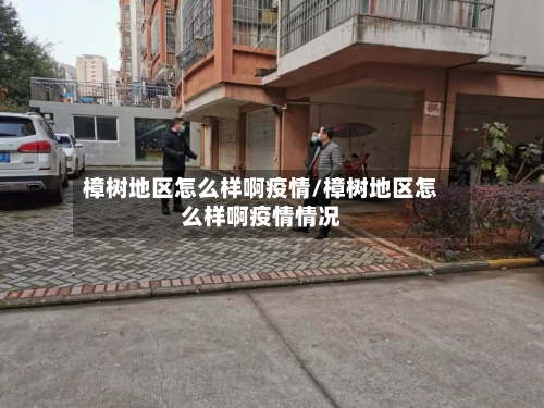 樟树地区怎么样啊疫情/樟树地区怎么样啊疫情情况