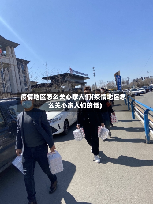 疫情地区怎么关心家人们(疫情地区怎么关心家人们的话)