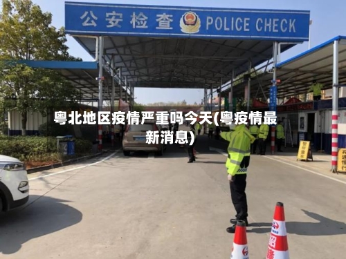 粤北地区疫情严重吗今天(粤疫情最新消息)