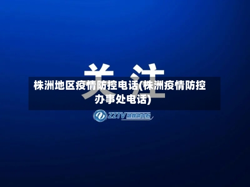 株洲地区疫情防控电话(株洲疫情防控办事处电话)