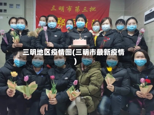 三明地区疫情图(三明市最新疫情)-第3张图片