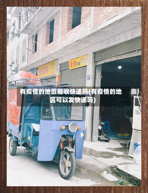 有疫情的地区能收快递吗(有疫情的地区可以发快递吗)