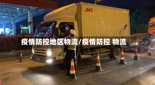 疫情防控地区物流/疫情防控 物流