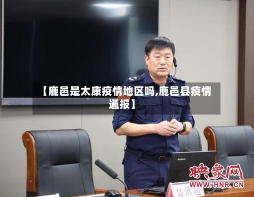 【鹿邑是太康疫情地区吗,鹿邑县疫情通报】-第2张图片