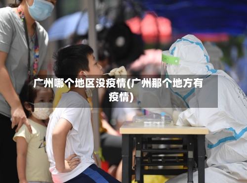 广州哪个地区没疫情(广州那个地方有疫情)-第3张图片