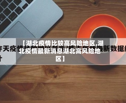 【湖北疫情比较高风险地区,湖北疫情最新消息湖北高风险地区】-第3张图片