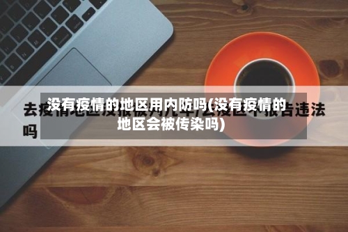 没有疫情的地区用内防吗(没有疫情的地区会被传染吗)-第2张图片