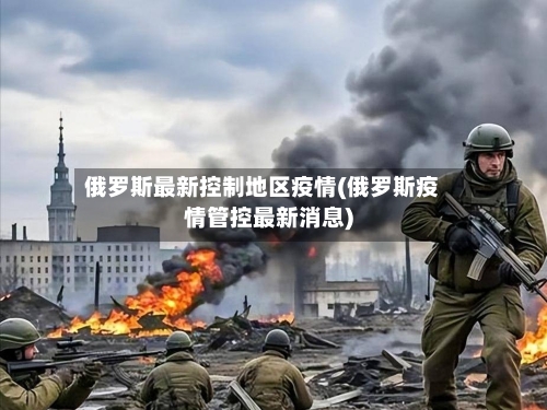 俄罗斯最新控制地区疫情(俄罗斯疫情管控最新消息)