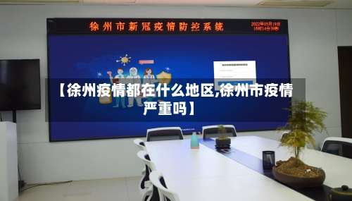 【徐州疫情都在什么地区,徐州市疫情严重吗】