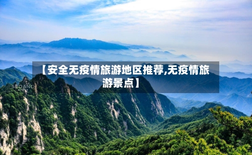 【安全无疫情旅游地区推荐,无疫情旅游景点】-第2张图片