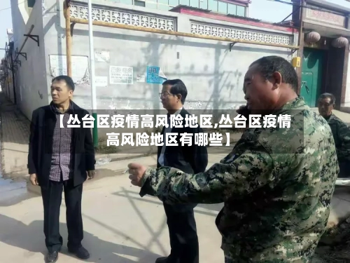 【丛台区疫情高风险地区,丛台区疫情高风险地区有哪些】-第2张图片