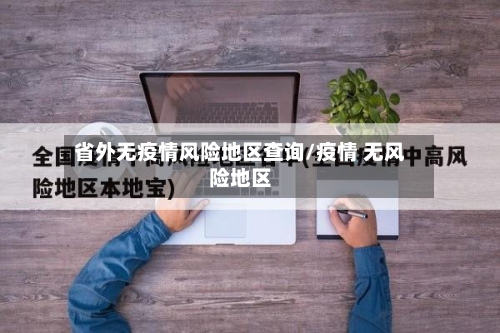 省外无疫情风险地区查询/疫情 无风险地区-第2张图片