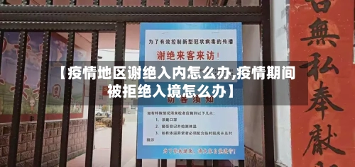 【疫情地区谢绝入内怎么办,疫情期间被拒绝入境怎么办】