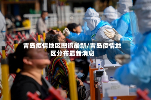 青岛疫情地区图谱最新/青岛疫情地区分布最新消息