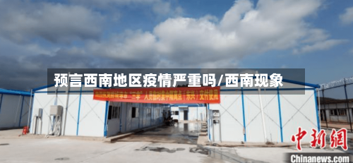 预言西南地区疫情严重吗/西南现象-第2张图片