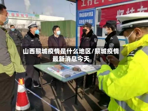 山西黎城疫情是什么地区/黎城疫情最新消息今天
