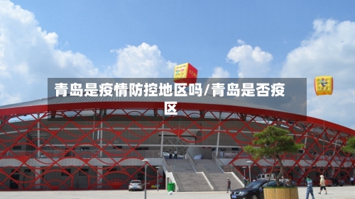青岛是疫情防控地区吗/青岛是否疫区-第3张图片