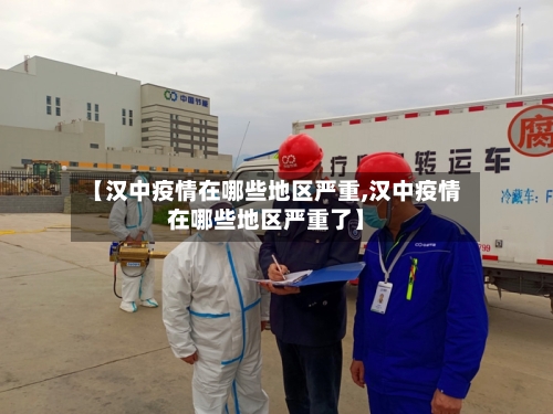 【汉中疫情在哪些地区严重,汉中疫情在哪些地区严重了】