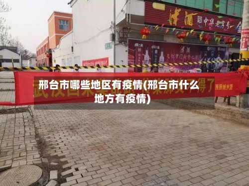 邢台市哪些地区有疫情(邢台市什么地方有疫情)-第3张图片