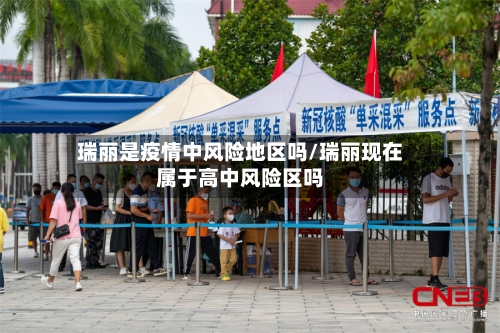 瑞丽是疫情中风险地区吗/瑞丽现在属于高中风险区吗