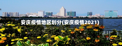 安庆疫情地区划分(安庆疫情2021)