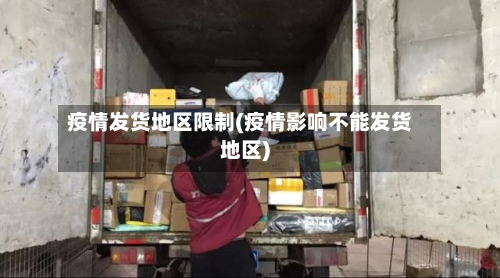 疫情发货地区限制(疫情影响不能发货地区)
