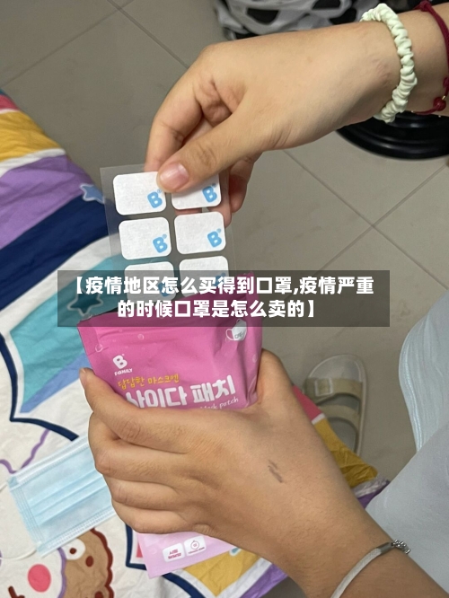 【疫情地区怎么买得到口罩,疫情严重的时候口罩是怎么卖的】