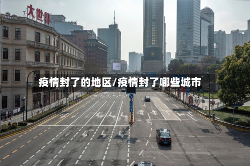 疫情封了的地区/疫情封了哪些城市