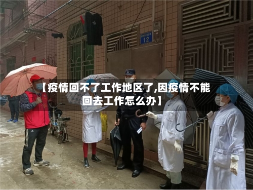 【疫情回不了工作地区了,因疫情不能回去工作怎么办】-第3张图片