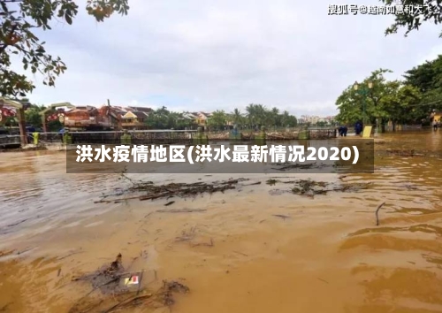 洪水疫情地区(洪水最新情况2020)-第2张图片