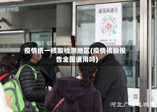 疫情统一核酸检测地区(疫情核酸报告全国通用吗)
