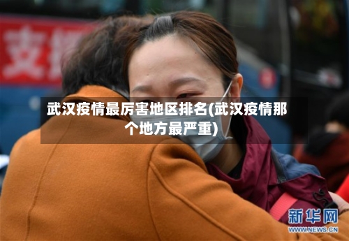 武汉疫情最厉害地区排名(武汉疫情那个地方最严重)