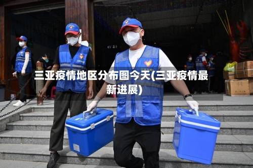三亚疫情地区分布图今天(三亚疫情最新进展)-第3张图片