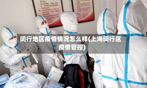 闵行地区疫情情况怎么样(上海闵行区疫情管控)